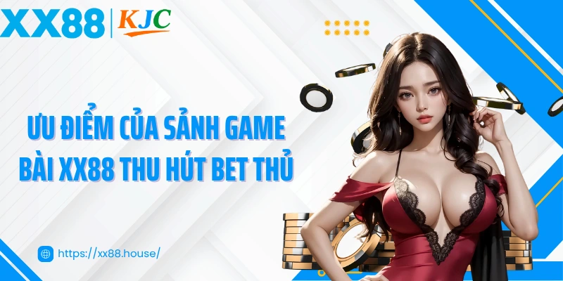 Ưu điểm của sảnh game bài XX88 thu hút bet thủ